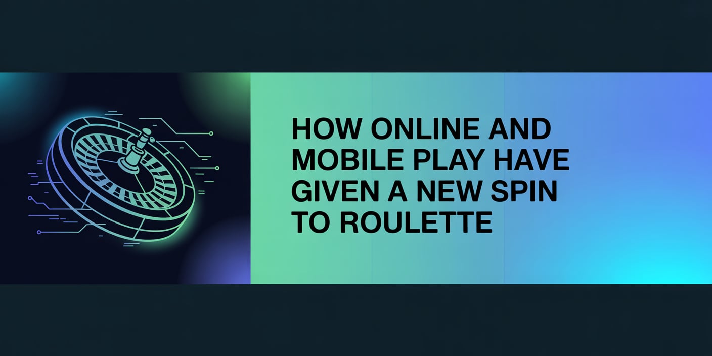 How Online and Mobile Play Have Placed a New Spin on Roulette